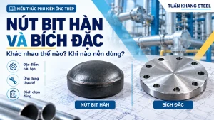 Nút bịt hàn và bích đặc - so sánh cách nối và cách chọn đóng kín đầu ống